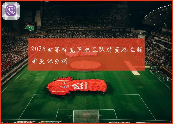2026世界杯克罗地亚队对英格兰赔率变化分析