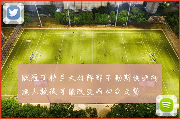 欧冠亚特兰大对阵那不勒斯快速转换人数很可能改变两回合走势