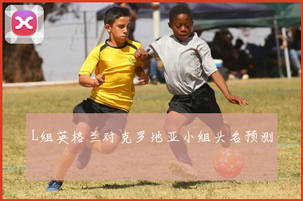 L组英格兰对克罗地亚小组头名预测