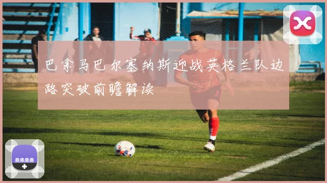 巴拿马巴尔塞纳斯迎战英格兰队边路突破前瞻解读
