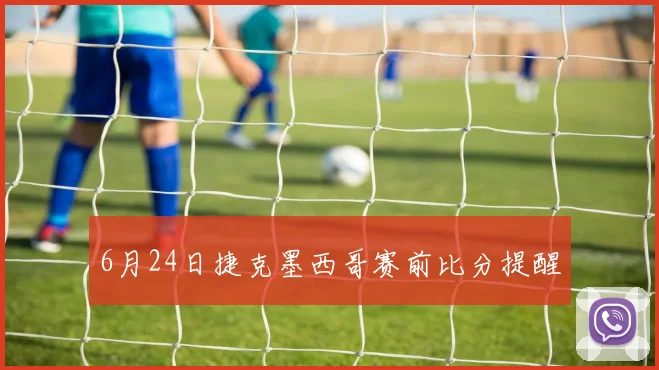 6月24日捷克墨西哥赛前比分提醒