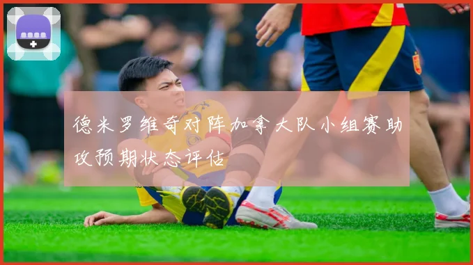 德米罗维奇对阵加拿大队小组赛助攻预期状态评估