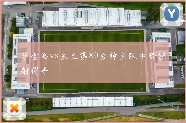 萨索洛vs米兰第80分钟主队中锋铲射得手