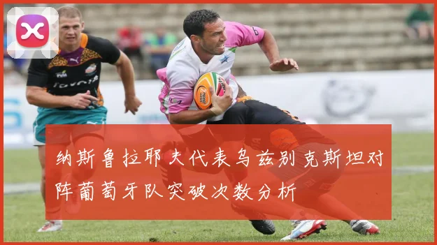 纳斯鲁拉耶夫代表乌兹别克斯坦对阵葡萄牙队突破次数分析