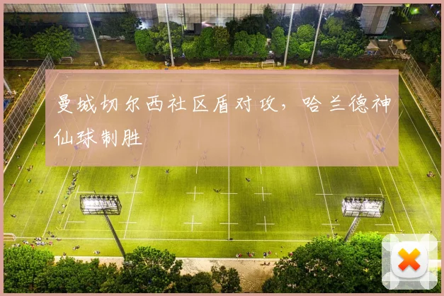 曼城切尔西社区盾对攻,哈兰德神仙球制胜