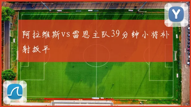 阿拉维斯vs雷恩主队39分钟小将补射扳平